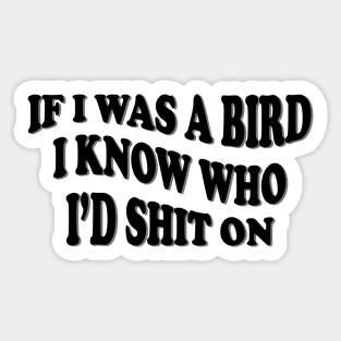 if i was a bird i know who i’d shit on Sticker